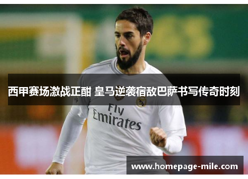 西甲赛场激战正酣 皇马逆袭宿敌巴萨书写传奇时刻