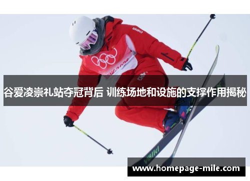 谷爱凌崇礼站夺冠背后 训练场地和设施的支撑作用揭秘 谷爱凌崇礼站夺冠背后 训练场地和设施的支撑作用揭秘