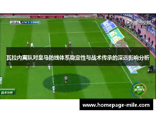 瓦拉内离队对皇马防线体系稳定性与战术传承的深远影响分析