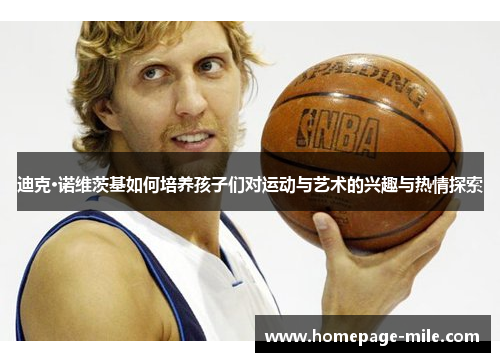 迪克·诺维茨基如何培养孩子们对运动与艺术的兴趣与热情探索