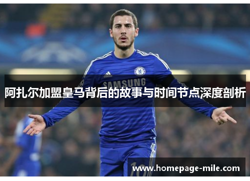 阿扎尔加盟皇马背后的故事与时间节点深度剖析