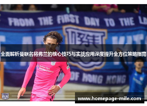全面解析曼联名将弗兰的核心技巧与实战应用深度提升全方位策略指南
