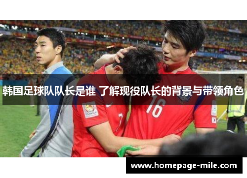 韩国足球队队长是谁 了解现役队长的背景与带领角色