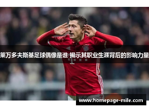 莱万多夫斯基足球偶像是谁 揭示其职业生涯背后的影响力量