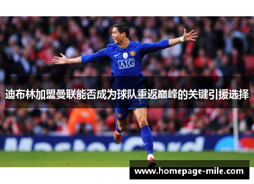 迪布林加盟曼联能否成为球队重返巅峰的关键引援选择 迪布林加盟曼联能否成为球队重返巅峰的关键引援选择