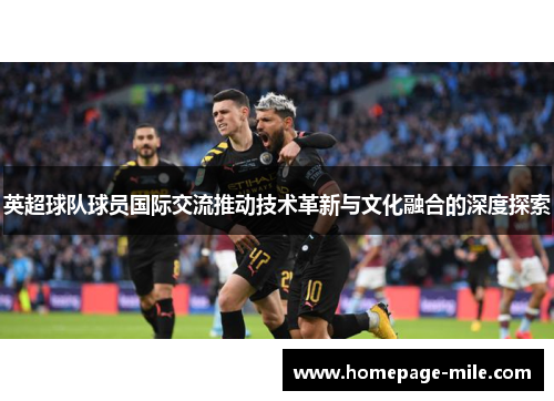 英超球队球员国际交流推动技术革新与文化融合的深度探索