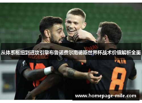 从体系枢纽到进攻引擎布鲁诺费尔南德斯世界杯战术价值解析全面 从体系枢纽到进攻引擎布鲁诺费尔南德斯世界杯战术价值解析全面