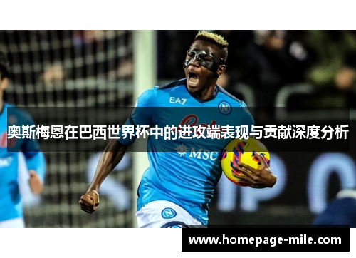 奥斯梅恩在巴西世界杯中的进攻端表现与贡献深度分析