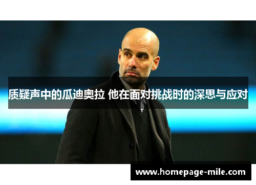 质疑声中的瓜迪奥拉 他在面对挑战时的深思与应对 质疑声中的瓜迪奥拉 他在面对挑战时的深思与应对