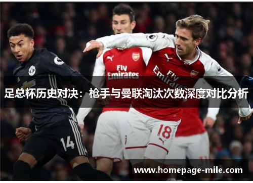 足总杯历史对决:枪手与曼联淘汰次数深度对比分析 足总杯历史对决:枪手与曼联淘汰次数深度对比分析