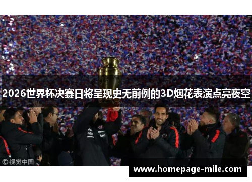 2026世界杯决赛日将呈现史无前例的3D烟花表演点亮夜空 2026世界杯决赛日将呈现史无前例的3D烟花表演点亮夜空