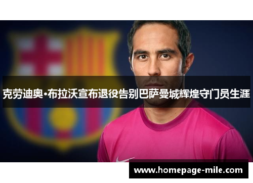 克劳迪奥·布拉沃宣布退役告别巴萨曼城辉煌守门员生涯