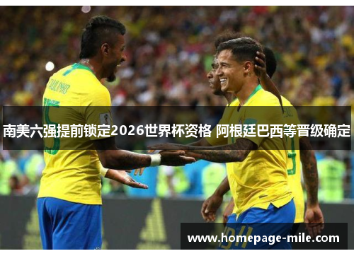 南美六强提前锁定2026世界杯资格 阿根廷巴西等晋级确定