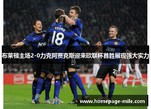 布莱顿主场2-0力克阿贾克斯迎来欧联杯首胜展现强大实力 布莱顿主场2-0力克阿贾克斯迎来欧联杯首胜展现强大实力