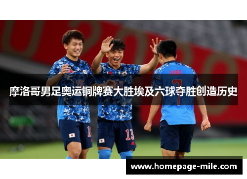 摩洛哥男足奥运铜牌赛大胜埃及六球夺胜创造历史 摩洛哥男足奥运铜牌赛大胜埃及六球夺胜创造历史