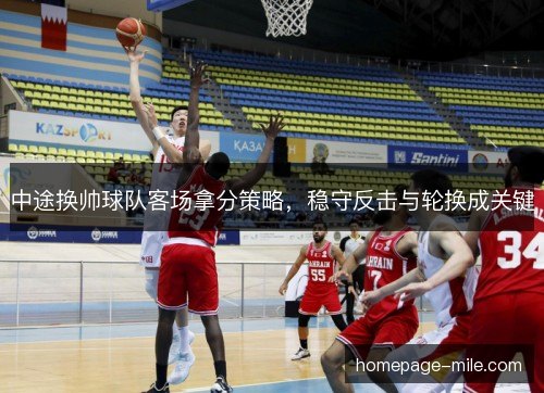 中途换帅球队客场拿分策略，稳守反击与轮换成关键