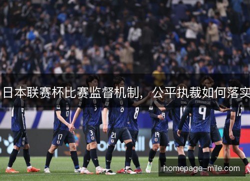 日本联赛杯比赛监督机制,公平执裁如何落实 日本联赛杯比赛监督机制,公平执裁如何落实